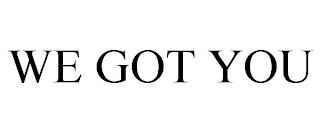 we got you