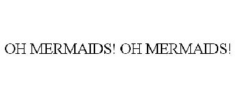 oh mermaids! oh mermaids!