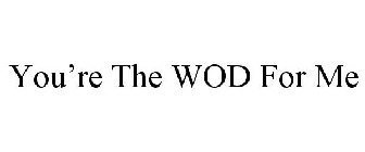 you're the wod for me