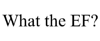 what the ef?