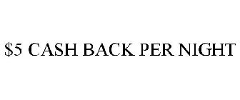 $5 cash back per night