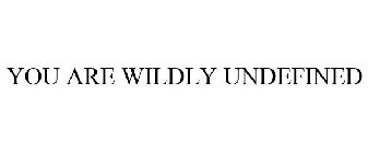 you are wildly undefined