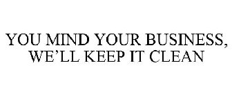 you mind your business, we'll keep it clean