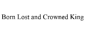 born lost and crowned king