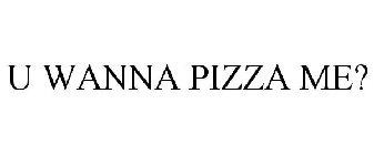 u wanna pizza me?