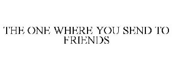 the one where you send to friends