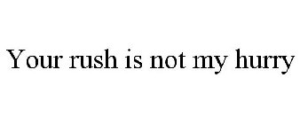 your rush is not my hurry