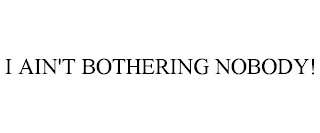 i ain't bothering nobody!