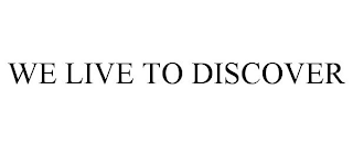 we live to discover