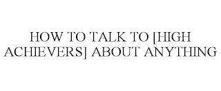how to talk to [high achievers] about anything