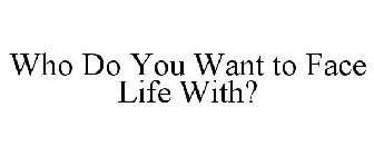 who do you want to face life with?