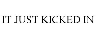 it just kicked in