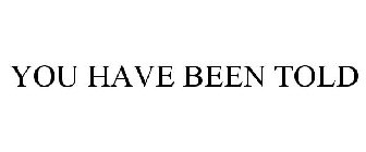 you have been told