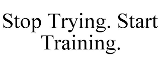 stop trying. start training.
