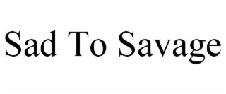 sad to savage