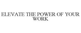 elevate the power of your work
