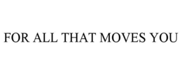 for all that moves you