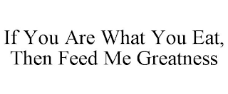 if you are what you eat, then feed me greatness