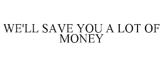 we'll save you a lot of money