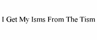 i get my isms from the tism