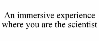 an immersive experience where you are the scientist
