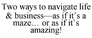 two ways to navigate life & business-as if it's a maze... or as if it's amazing!