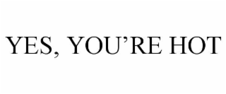yes, you're hot