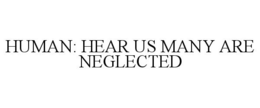 human: hear us many are neglected