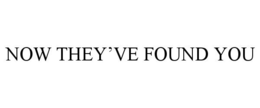 now they've found you