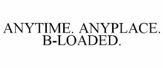 anytime. anyplace. b-loaded.