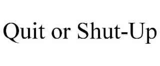 quit or shut-up