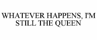 whatever happens, i'm still the queen