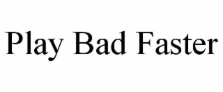 play bad faster