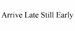 arrive late still early