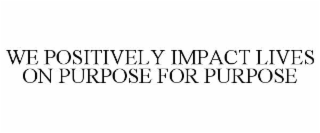 we positively impact lives on purpose for purpose