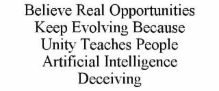 believe real opportunities keep evolving because unity teaches people artificial intelligence deceiving