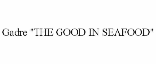 gadre "the good in seafood"