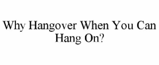 why hangover when you can hang on?