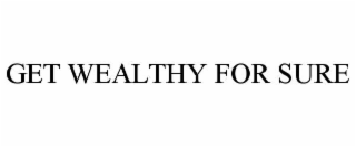 get wealthy for sure