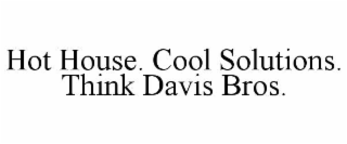 hot house. cool solutions. think davis bros.