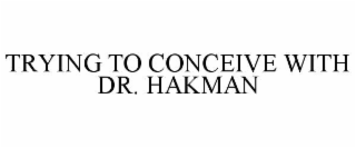 trying to conceive with dr. hakman