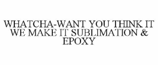 whatcha-want you think it we make it sublimation & epoxy