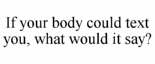 if your body could text you, what would it say?