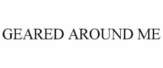 geared around me