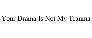 your drama is not my trauma