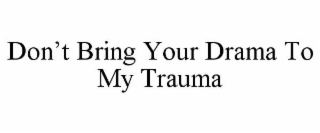 don’t bring your drama to my trauma