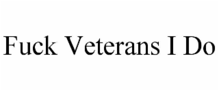 fuck veterans i do