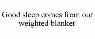 good sleep comes from our weighted blanket!