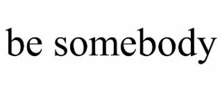 be somebody