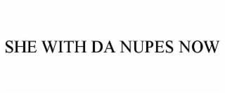 she with da nupes now